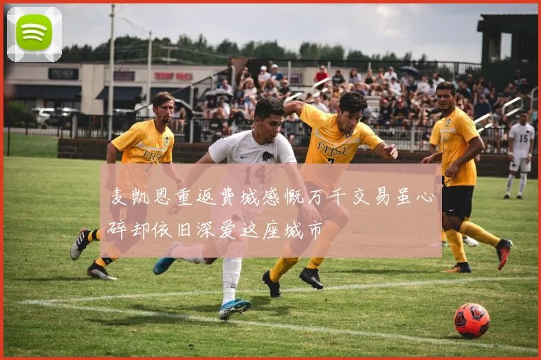 麦凯恩重返费城感慨万千交易虽心碎却依旧深爱这座城市