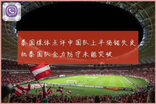 泰国媒体点评中国队上半场错失良机泰国队全力防守未能突破
