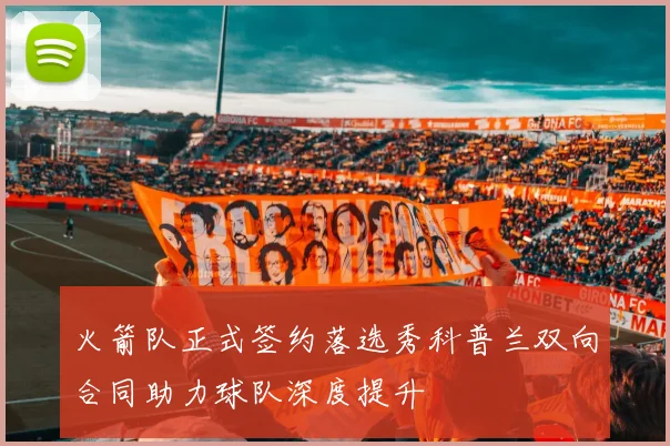 火箭队正式签约落选秀科普兰双向合同助力球队深度提升