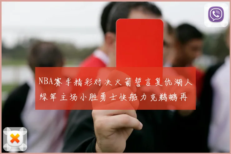 NBA赛季精彩对决火箭誓言复仇湖人绿军主场小胜勇士快船力克鹈鹕再创佳绩