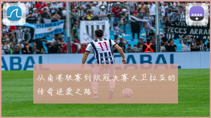 从南港联赛到欧冠决赛大卫拉亚的传奇逆袭之路