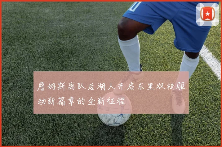 詹姆斯离队后湖人开启东里双核驱动新篇章的全新征程