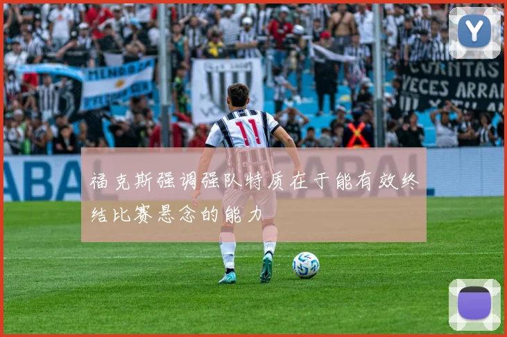 福克斯强调强队特质在于能有效终结比赛悬念的能力